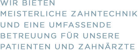 Wir bieten meisterliche Zahntechnik und eine umfassende Betreuung für unsere Patienten und Zahnärzte